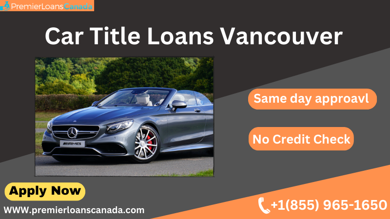 Turn your vehicle into cash with Car Title Loans Vancouver, DKFON
